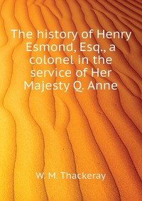 The history of Henry Esmond, Esq., a colonel in the service of Her Majesty Q. Anne