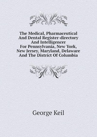 The Medical, Pharmaceutical And Dental Register-directory And Intelligencer For Pennsylvania, New York, New Jersey, Maryland, Delaware And The District Of Columbia