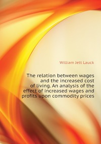 The relation between wages and the increased cost of living. An analysis of the effect of increased wages and profits upon commodity prices