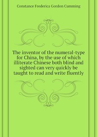 The inventor of the numeral-type for China, by the use of which illiterate Chinese both blind and sighted can very quickly be taught to read and write fluently