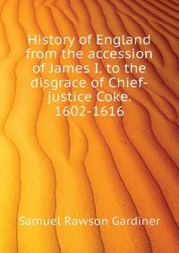 History of England from the accession of James I. to the disgrace of Chief-justice Coke. 1602-1616