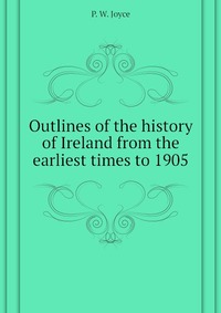 Outlines of the history of Ireland from the earliest times to 1905