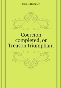 Coercion completed, or Treason triumphant