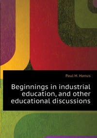 Beginnings in industrial education, and other educational discussions