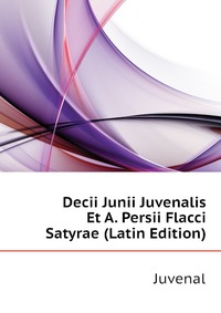 Decii Junii Juvenalis Et A. Persii Flacci Satyrae (Latin Edition)