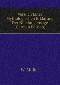 Versuch Einer Mythologischen Erklarung Der Nibelungensage (German Edition)