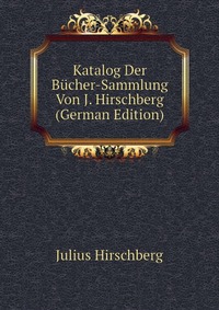 Katalog Der Bucher-Sammlung Von J. Hirschberg (German Edition)