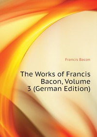 The Works of Francis Bacon, Volume 3 (German Edition)