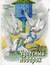 Чудесный подарок: рассказы, очерки и стихи для детей дошкольного и младшего школьного возраста. Сост.Стацевич О