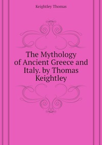 The Mythology of Ancient Greece and Italy. by Thomas Keightley