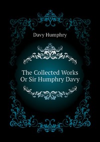 The Collected Works Or Sir Humphry Davy