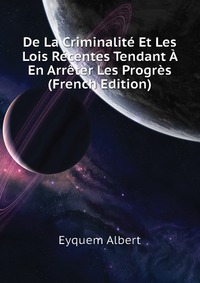 De La Criminalite Et Les Lois Recentes Tendant A En Arreter Les Progres (French Edition)