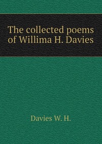 The collected poems of Willima H. Davies