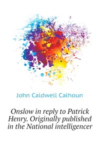 Onslow in reply to Patrick Henry. Originally published in the National intelligencer