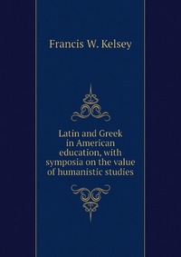 Latin and Greek in American education, with symposia on the value of humanistic studies