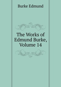 The Works of Edmund Burke, Volume 14