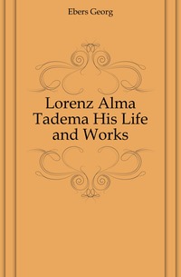 Lorenz Alma Tadema His Life and Works