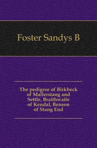 The pedigree of Birkbeck of Mallerstang and Settle, Braithwaite of Kendal, Benson of Stang End