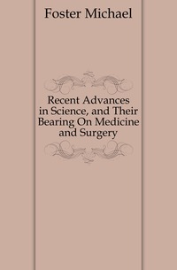 Recent Advances in Science, and Their Bearing On Medicine and Surgery