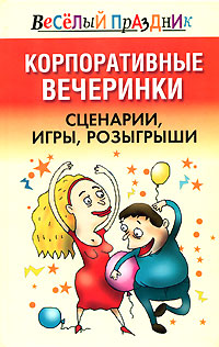 Корпоративные вечеринки. Сценарии, игры, розыгрыши