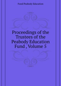 Proceedings of the Trustees of the Peabody Education Fund , Volume 5