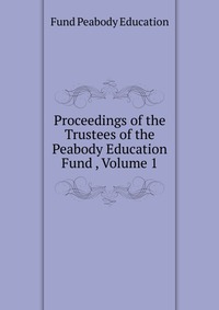 Proceedings of the Trustees of the Peabody Education Fund , Volume 1