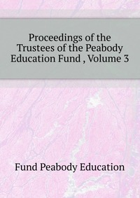 Proceedings of the Trustees of the Peabody Education Fund , Volume 3