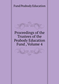 Proceedings of the Trustees of the Peabody Education Fund , Volume 4