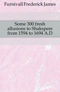 Some 300 fresh allusions to Shakspere from 1594 to 1694 A.D