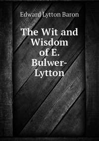 The Wit and Wisdom of E. Bulwer-Lytton