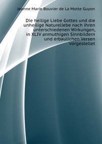 Die heilige Liebe Gottes und die unheilige Natureliebe nach ihren unterschiedenen Wirkungen, in XLIV anmuthigen Sinnbildern und erbaulichen Versen vorgestellet