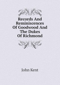 Records And Reminiscences Of Goodwood And The Dukes Of Richmond