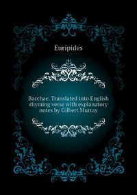 Bacchae. Translated into English rhyming verse with explanatory notes by Gilbert Murray