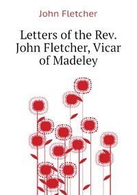 Letters of the Rev. John Fletcher, Vicar of Madeley