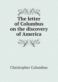 The letter of Columbus on the discovery of America