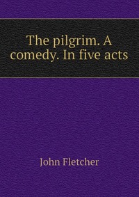 The pilgrim. A comedy. In five acts