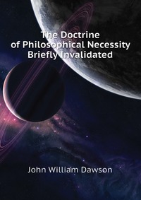 The Doctrine of Philosophical Necessity Briefly Invalidated