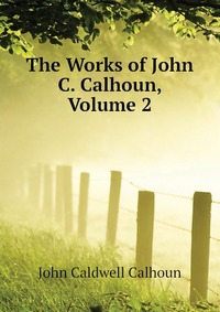 The Works of John C. Calhoun, Volume 2