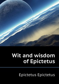 Wit and wisdom of Epictetus