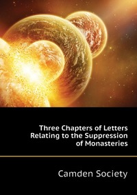 Three Chapters of Letters Relating to the Suppression of Monasteries