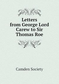 Letters from George Lord Carew to Sir Thomas Roe