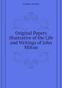 Original Papers Illustrative of the Life and Writings of John Milton