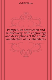 Pompeii, its destruction and re-discovery, with engravings and descriptions of the art and architecture of its inhabitants