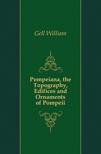 Pompeiana, the Topography, Edifices and Ornaments of Pompeii