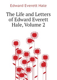 The Life and Letters of Edward Everett Hale, Volume 2