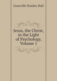 Jesus, the Christ, in the Light of Psychology, Volume 1