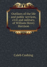 Outlines of the life and public services, civil and military, of William Henry Harrison