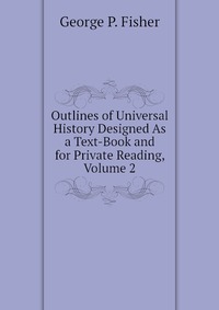 Outlines of Universal History Designed As a Text-Book and for Private Reading, Volume 2