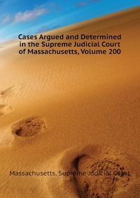 Cases Argued and Determined in the Supreme Judicial Court of Massachusetts, Volume 200