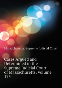 Cases Argued and Determined in the Supreme Judicial Court of Massachusetts, Volume 175